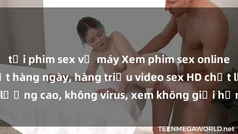 tải phim sex về máy Xem phim sex online miễn phí, cập nhật hàng ngày, hàng triệu video sex HD chất lượng cao, không virus, xem không giới hạn, hoàn toàn miễn phí.