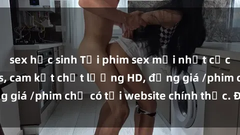 sex học sinh Tải phim sex mới nhất cực nhanh không virus, cam kết chất lượng HD, đồng giá /phim chỉ có tại website chính thức. Đặt ngay!