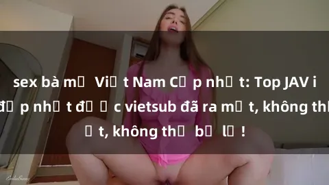 sex bà mẹ Việt Nam Cập nhật: Top JAV idol xinh đẹp nhất được vietsub đã ra mắt, không thể bỏ lỡ!