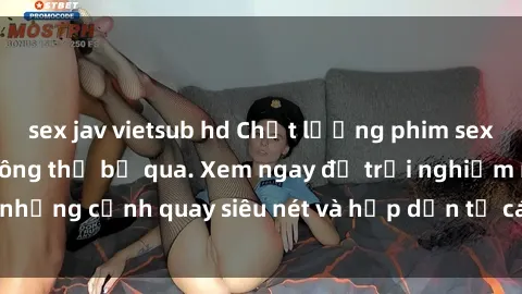 sex jav vietsub hd Chất lượng phim sex jav hd đỉnh cao không thể bỏ qua. Xem ngay để trải nghiệm những cảnh quay siêu nét và hấp dẫn từ các diễn viên nổi tiếng.