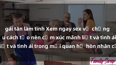 gái tân làm tình Xem ngay sex vợ chồng vietsub để tìm hiểu cách tạo nên cảm xúc mãnh liệt và tình ái trong mối quan hệ hôn nhân của bạn!