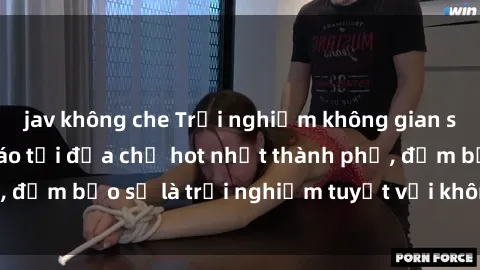 jav không che Trải nghiệm không gian sex quán bar độc đáo tại địa chỉ hot nhất thành phố, đảm bảo sẽ là trải nghiệm tuyệt vời không thể bỏ lỡ!