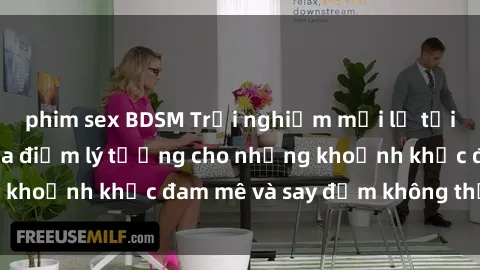 phim sex BDSM Trải nghiệm mới lạ tại sex nhà nghỉ: Địa điểm lý tưởng cho những khoảnh khắc đam mê và say đắm không thể quên!