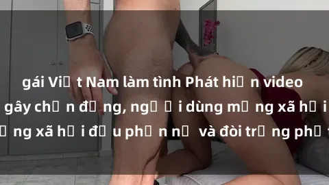 gái Việt Nam làm tình Phát hiện video lén lút sex nhà nghỉ gây chấn động, người dùng mạng xã hội đều phẫn nộ và đòi trừng phạt thật nặng.