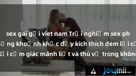 sex gái gọi viet nam Trải nghiệm sex phòng thay đồ: Khi những khoảnh khắc đầy kích thích đem lại cảm giác mãnh liệt và thú vị trong không gian hẹp hòi.