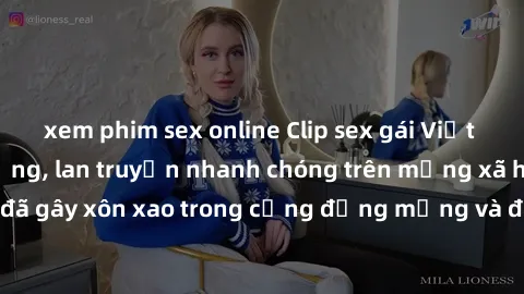 xem phim sex online Clip sex gái Việt bị lộ gây chấn động, lan truyền nhanh chóng trên mạng xã hội. Sự việc đã gây xôn xao trong cộng đồng mạng và đang được công an điều tra làm rõ.