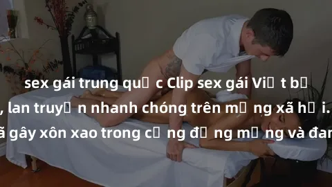 sex gái trung quốc Clip sex gái Việt bị lộ gây chấn động, lan truyền nhanh chóng trên mạng xã hội. Sự việc đã gây xôn xao trong cộng đồng mạng và đang được công an điều tra làm rõ.