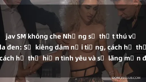 jav SM không che Những sự thật thú vị về sex ở người da đen: Sự kiêng dâm nổi tiếng, cách họ thể hiện tình yêu và sự lãng mạn đặc biệt