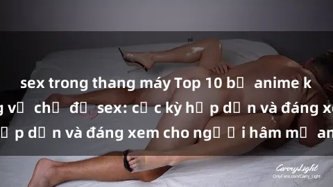 sex trong thang máy Top 10 bộ anime không che nổi tiếng về chủ đề sex: cực kỳ hấp dẫn và đáng xem cho người hâm mộ anime!