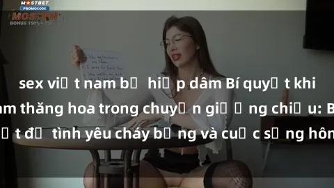 sex việt nam bị hiếp dâm Bí quyết khiến bà mẹ Việt Nam thăng hoa trong chuyện giường chiếu: Bí mật để tình yêu cháy bỏng và cuộc sống hôn nhân thêm sung sướng.