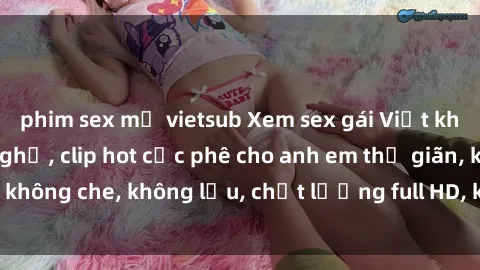 phim sex mỹ vietsub Xem sex gái Việt không che tại nhà nghỉ, clip hot cực phê cho anh em thư giãn, không che, không lậu, chất lượng full HD, không che, mới nhất.