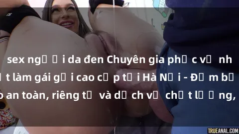 sex người da đen Chuyên gia phục vụ nhu cầu sex gái Việt làm gái gọi cao cấp tại Hà Nội - Đảm bảo an toàn, riêng tư và dịch vụ chất lượng, hãy trải nghiệm ngay!
