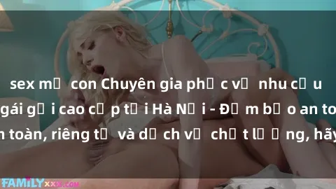 sex mẹ con Chuyên gia phục vụ nhu cầu sex gái Việt làm gái gọi cao cấp tại Hà Nội - Đảm bảo an toàn, riêng tư và dịch vụ chất lượng, hãy trải nghiệm ngay!