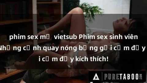 phim sex mỹ vietsub Phim sex sinh viên Vietsub: Những cảnh quay nóng bỏng gợi cảm đầy kích thích!