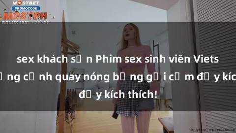 sex khách sạn Phim sex sinh viên Vietsub: Những cảnh quay nóng bỏng gợi cảm đầy kích thích!
