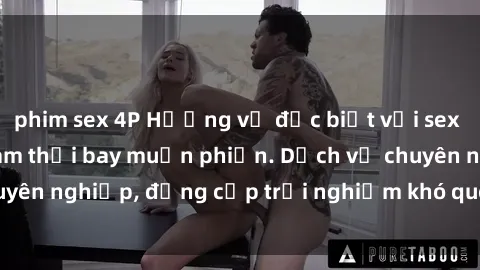 phim sex 4P Hương vị đặc biệt với sex gái call girl Việt Nam thổi bay muộn phiền. Dịch vụ chuyên nghiệp, đẳng cấp trải nghiệm khó quên. Đặt lịch ngay!
