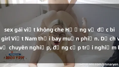 sex gái việt không che Hương vị đặc biệt với sex gái call girl Việt Nam thổi bay muộn phiền. Dịch vụ chuyên nghiệp, đẳng cấp trải nghiệm khó quên. Đặt lịch ngay!
