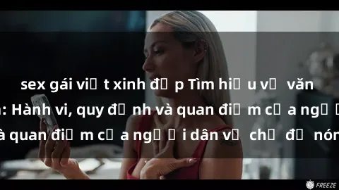 sex gái việt xinh đẹp Tìm hiểu về văn hóa sex ở Việt Nam: Hành vi, quy định và quan điểm của người dân về chủ đề nóng