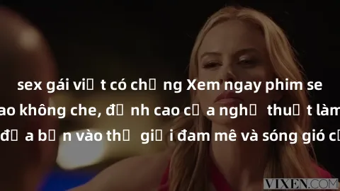 sex gái việt có chồng Xem ngay phim sex HD chất lượng cao không che, đỉnh cao của nghệ thuật làm tình, đưa bạn vào thế giới đam mê và sóng gió của tình yêu không giới hạn.