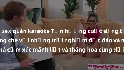 sex quán karaoke Tận hưởng cuộc sống tình dục online không che với những trải nghiệm độc đáo và mới lạ. Khám phá cảm xúc mãnh liệt và thăng hoa cùng đối tác tại các trang web chuyên nghiệp.