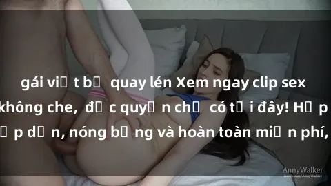 gái việt bị quay lén Xem ngay clip sex không che cực hot, không che,  độc quyền chỉ có tại đây! Hấp dẫn, nóng bỏng và hoàn toàn miễn phí, không thể bỏ qua!