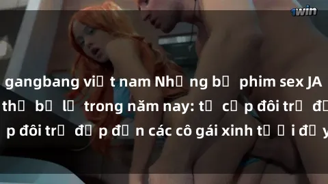 gangbang việt nam Những bộ phim sex JAV hot nhất không thể bỏ lỡ trong năm nay: từ cặp đôi trẻ đẹp đến các cô gái xinh tươi đầy sức hút.