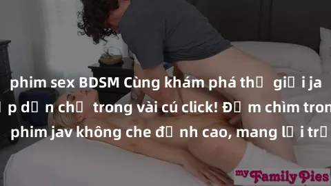 phim sex BDSM Cùng khám phá thế giới jav không che siêu hấp dẫn chỉ trong vài cú click! Đắm chìm trong những bộ phim jav không che đỉnh cao, mang lại trải nghiệm thú vị và đầy kích thích.