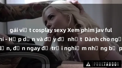 gái việt cosplay sexy Xem phim jav full HD online miễn phí - Hấp dẫn và đầy đủ nhất  Dành cho người lớn, đến ngay để trải nghiệm những bộ phim hấp dẫn và hấp dẫn.