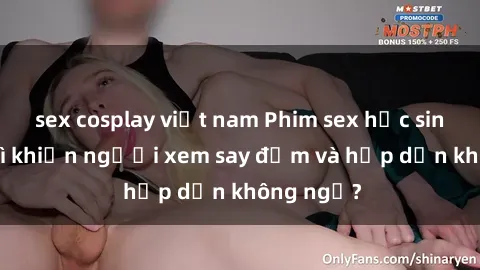 sex cosplay việt nam Phim sex học sinh: Điều gì khiến người xem say đắm và hấp dẫn không ngờ?