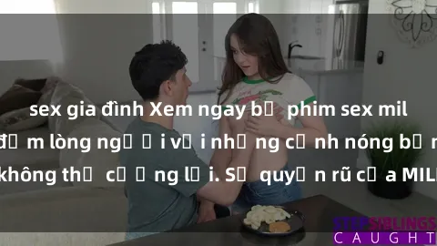 sex gia đình Xem ngay bộ phim sex milf hot nhất, làm say đắm lòng người với những cảnh nóng bỏng không thể cưỡng lại. Sự quyến rũ của MILF sẽ khiến bạn mãnh liệt!