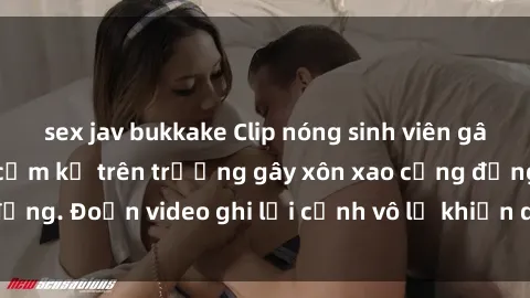 sex jav bukkake Clip nóng sinh viên gây sốc: Hành động cấm kỵ trên trường gây xôn xao cộng đồng. Đoạn video ghi lại cảnh vô lễ khiến dư luận bức xúc.
