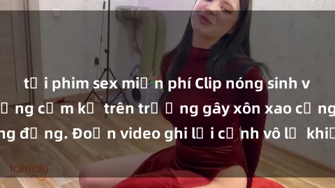 tải phim sex miễn phí Clip nóng sinh viên gây sốc: Hành động cấm kỵ trên trường gây xôn xao cộng đồng. Đoạn video ghi lại cảnh vô lễ khiến dư luận bức xúc.