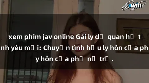 xem phim jav online Gái ly dị quan hệ tìm kiếm tình yêu mới: Chuyện tình hậu ly hôn của phụ nữ trẻ.