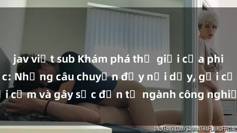 jav việt sub Khám phá thế giới của phim sex nô lệ tình dục: Những câu chuyện đầy nổi dậy, gợi cảm và gây sốc đến từ ngành công nghiệp giải trí đen tối