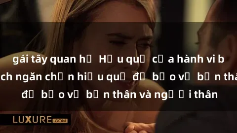 gái tây quan hệ Hậu quả của hành vi bạo dâm sex và cách ngăn chặn hiệu quả để bảo vệ bản thân và người thân