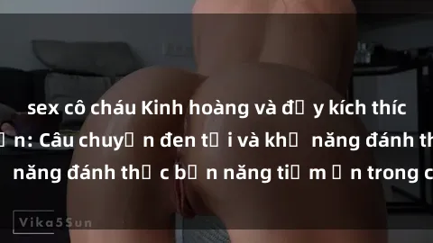 sex cô cháu Kinh hoàng và đầy kích thích với phim sex tra tấn: Câu chuyện đen tối và khả năng đánh thức bản năng tiềm ẩn trong con người