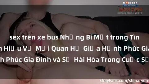 sex trên xe bus Những Bí Mật trong Tình Dục Gia Đình: Tìm Hiểu Về Mối Quan Hệ Giữa Hạnh Phúc Gia Đình và Sự Hài Hòa Trong Cuộc Sống Tình Dục