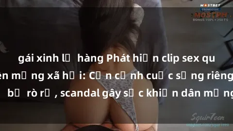 gái xinh lộ hàng Phát hiện clip sex quay lén hot nhất trên mạng xã hội: Cận cảnh cuộc sống riêng tư bị rò rỉ, scandal gây sốc khiến dân mạng không khỏi bàng hoàng