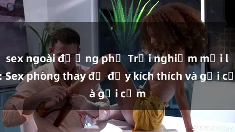 sex ngoài đường phố Trải nghiệm mới lạ: Sex phòng thay đồ đầy kích thích và gợi cảm