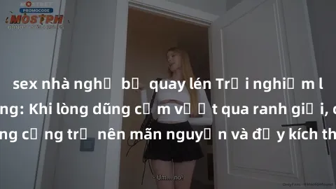 sex nhà nghỉ bị quay lén Trải nghiệm làm tình ngoài đường: Khi lòng dũng cảm vượt qua ranh giới, cuộc hẹn nơi công cộng trở nên mãn nguyện và đầy kích thích. Hành vi nguy hiểm, nhưng cũng tạo nên cảm