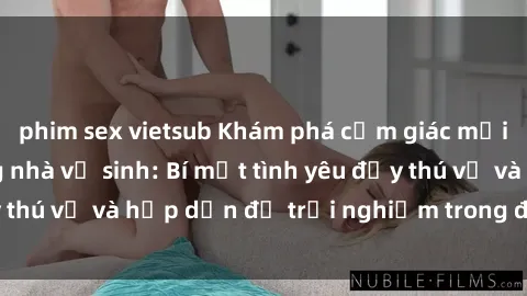 phim sex vietsub Khám phá cảm giác mới mẻ với sex trong nhà vệ sinh: Bí mật tình yêu đầy thú vị và hấp dẫn để trải nghiệm trong đêm hôm nay!
