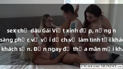 sex chị dâu Gái Việt xinh đẹp, nồng nàn tình cảm, sẵn sàng phục vụ với dịch vụ làm tình tại khách sạn. Đến ngay để thỏa mãn mọi khao khát của bạn!
