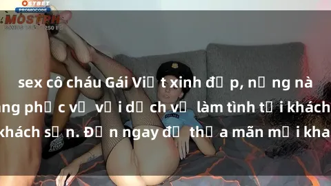 sex cô cháu Gái Việt xinh đẹp, nồng nàn tình cảm, sẵn sàng phục vụ với dịch vụ làm tình tại khách sạn. Đến ngay để thỏa mãn mọi khao khát của bạn!