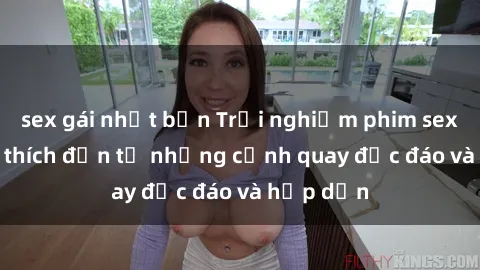 sex gái nhật bản Trải nghiệm phim sex : Sự kích thích đến từ những cảnh quay độc đáo và hấp dẫn