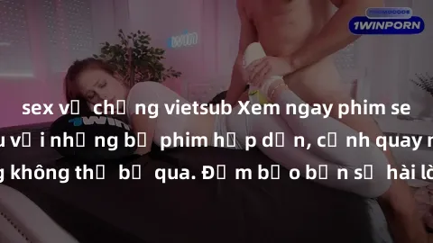sex vợ chồng vietsub Xem ngay phim sex bukkake hàng đầu với những bộ phim hấp dẫn, cảnh quay nóng bỏng không thể bỏ qua. Đảm bảo bạn sẽ hài lòng với trải nghiệm mới lạ này!