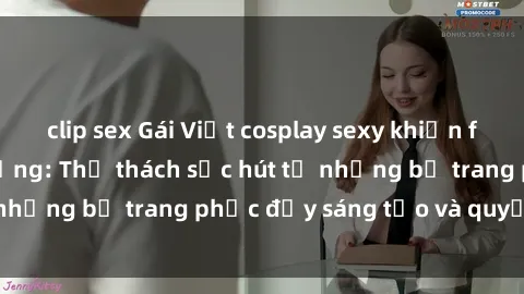 clip sex Gái Việt cosplay sexy khiến fan hâm mộ phát cuồng: Thử thách sức hút từ những bộ trang phục đầy sáng tạo và quyến rũ!