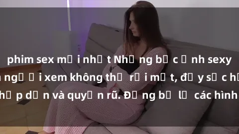 phim sex mới nhất Những bức ảnh sexy tá gợi cảm khiến người xem không thể rời mắt, đầy sức hấp dẫn và quyến rũ. Đừng bỏ lỡ các hình ảnh nóng bỏng này!