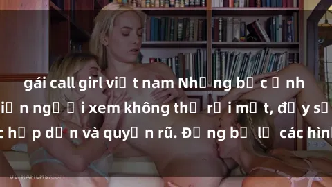 gái call girl việt nam Những bức ảnh sexy tá gợi cảm khiến người xem không thể rời mắt, đầy sức hấp dẫn và quyến rũ. Đừng bỏ lỡ các hình ảnh nóng bỏng này!