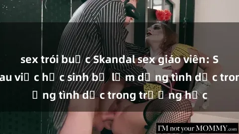 sex trói buộc Skandal sex giáo viên: Sự thật đằng sau việc học sinh bị lạm dụng tình dục trong trường học