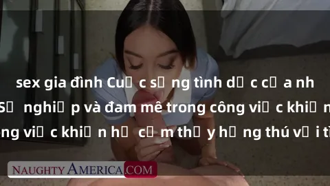 sex gia đình Cuộc sống tình dục của nhân viên văn phòng: Sự nghiệp và đam mê trong công việc khiến họ cảm thấy hứng thú với tình dục?
